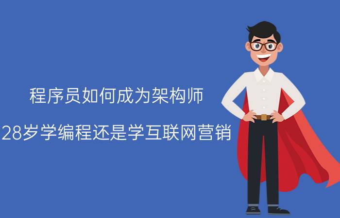 程序员如何成为架构师 28岁学编程还是学互联网营销？